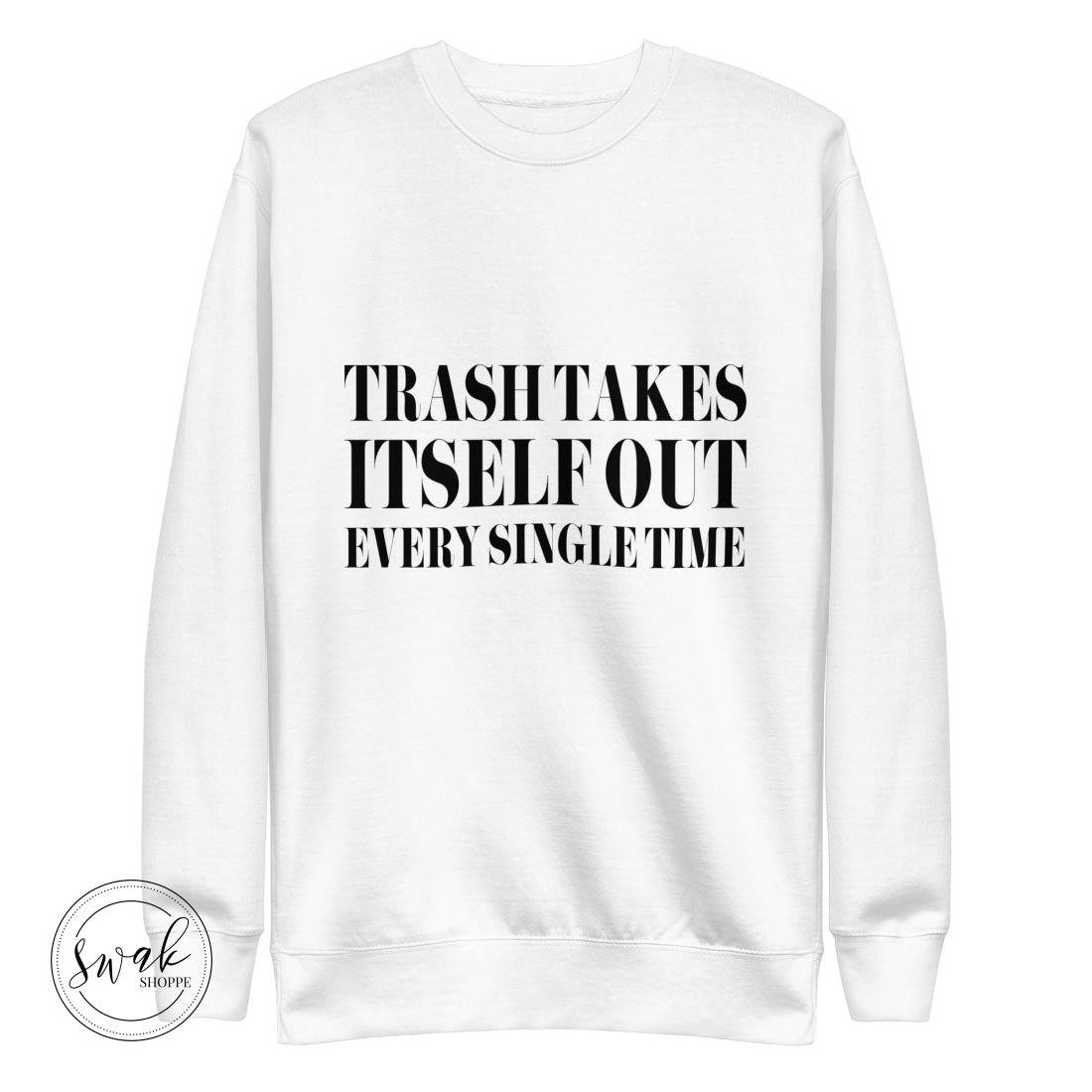 Trash Takes Itself Out Every Single Time Black Text Unisex Premium Sweatshirt White / S